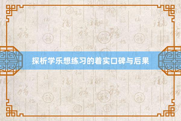 探析学乐想练习的着实口碑与后果