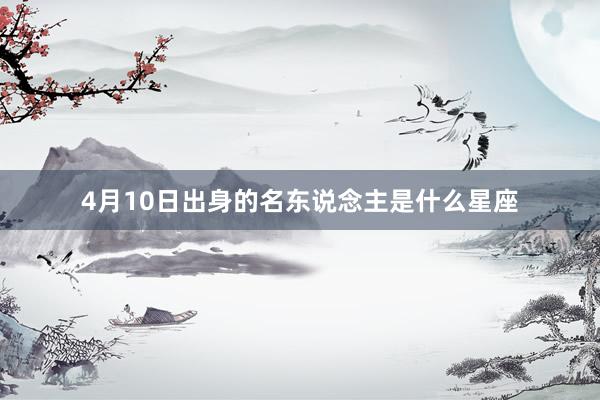 4月10日出身的名东说念主是什么星座