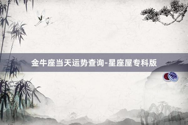 金牛座当天运势查询-星座屋专科版