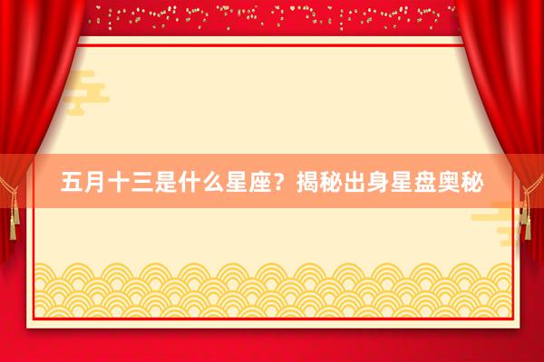 五月十三是什么星座？揭秘出身星盘奥秘