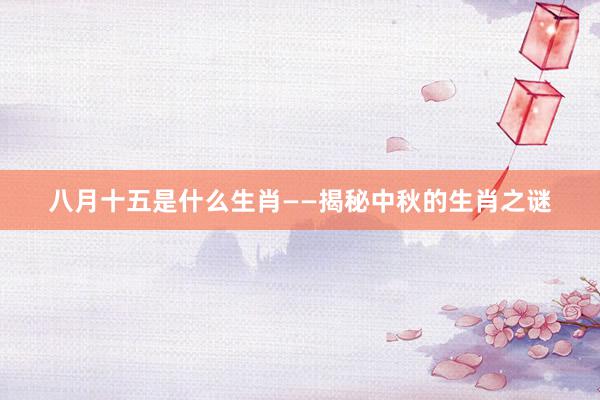 八月十五是什么生肖——揭秘中秋的生肖之谜
