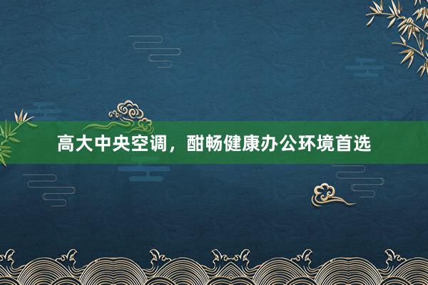 高大中央空调，酣畅健康办公环境首选