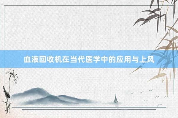 血液回收机在当代医学中的应用与上风