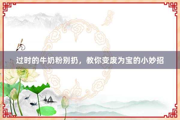 过时的牛奶粉别扔，教你变废为宝的小妙招