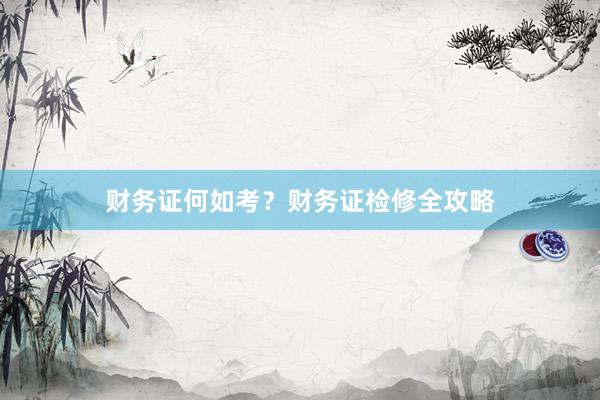财务证何如考？财务证检修全攻略