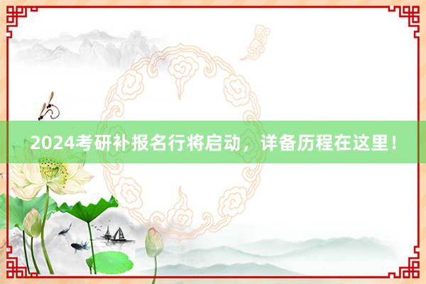 2024考研补报名行将启动，详备历程在这里！