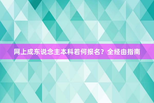 网上成东说念主本科若何报名？全经由指南