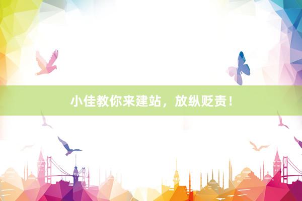 小佳教你来建站，放纵贬责！