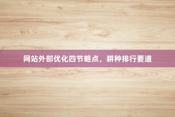 网站外部优化四节略点，耕种排行要道