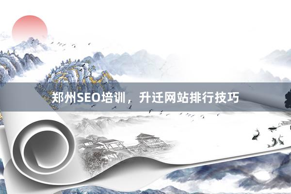 郑州SEO培训，升迁网站排行技巧