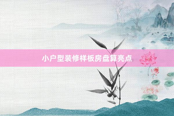 小户型装修样板房盘算亮点