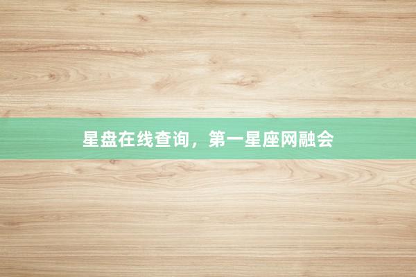 星盘在线查询，第一星座网融会