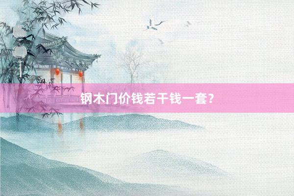 钢木门价钱若干钱一套？