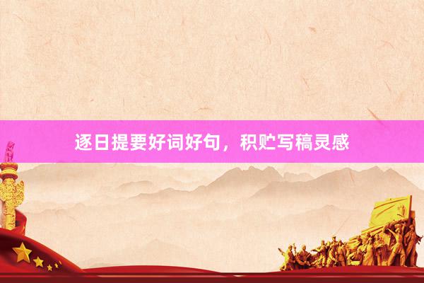 逐日提要好词好句，积贮写稿灵感