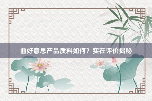 曲好意思产品质料如何？实在评价揭秘