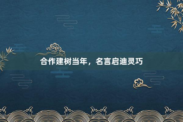 合作建树当年，名言启迪灵巧