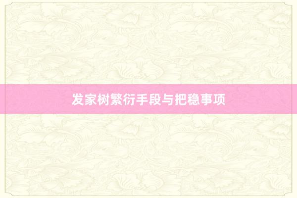发家树繁衍手段与把稳事项