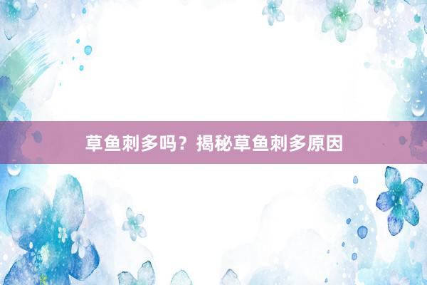 草鱼刺多吗？揭秘草鱼刺多原因