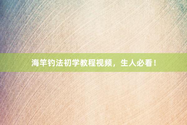 海竿钓法初学教程视频，生人必看！