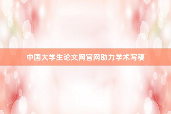 中国大学生论文网官网助力学术写稿